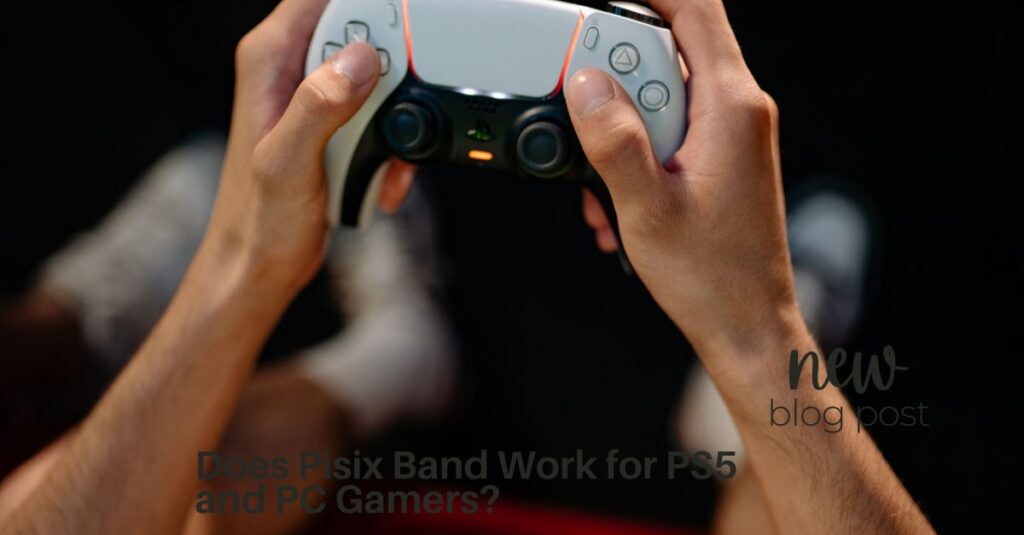 Does Pisix Band Work for PS5 and PC Gamers?