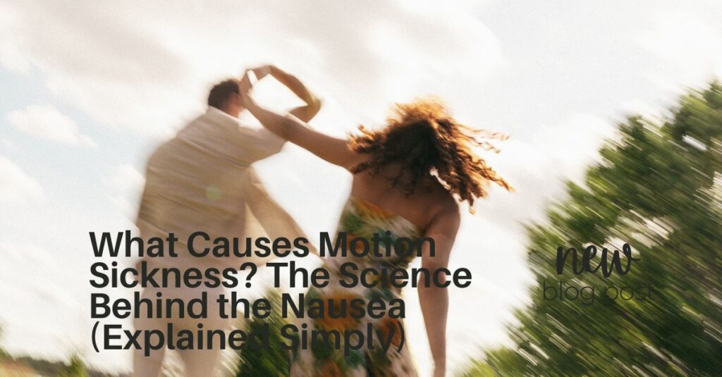 What Causes Motion Sickness? The Science Behind the Nausea (Explained Simply)
