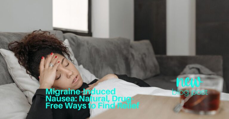 Migraine-Induced Nausea: Natural, Drug-Free Ways to Find Relief
